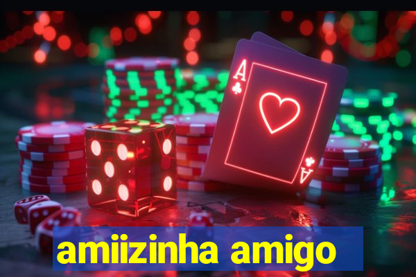 amiizinha amigo
